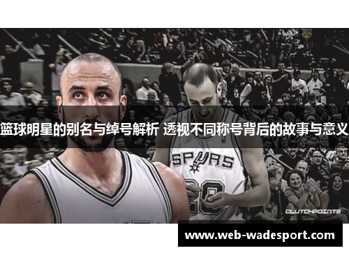 篮球明星的别名与绰号解析 透视不同称号背后的故事与意义